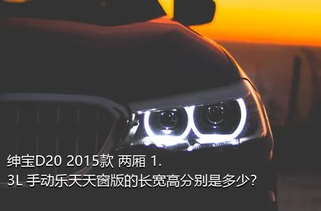 绅宝D20 2015款 两厢 1.3L 手动乐天天窗版的长宽高分别是多少？