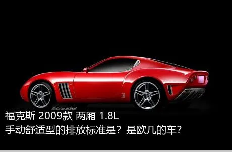 福克斯 2009款 两厢 1.8L 手动舒适型的排放标准是？是欧几的车？