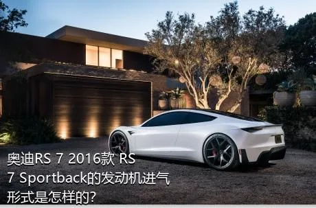 奥迪RS 7 2016款 RS 7 Sportback的发动机进气形式是怎样的？