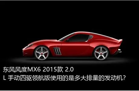 东风风度MX6 2015款 2.0L 手动四驱领航版使用的是多大排量的发动机？