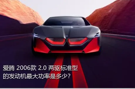 爱腾 2006款 2.0 两驱标准型的发动机最大功率是多少？