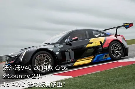 沃尔沃V40 2014款 Cross Country 2.0T T5 AWD 智尊版有多重？