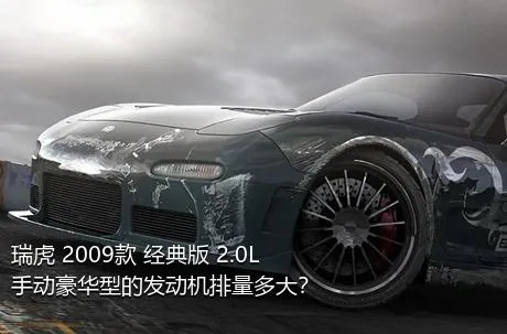 瑞虎 2009款 经典版 2.0L 手动豪华型的发动机排量多大？