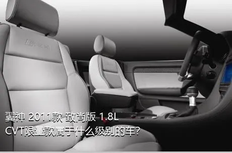 翼神 2011款 致尚版 1.8L CVT限量款属于什么级别的车？