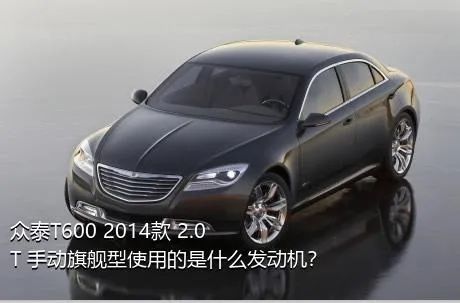 众泰T600 2014款 2.0T 手动旗舰型使用的是什么发动机？