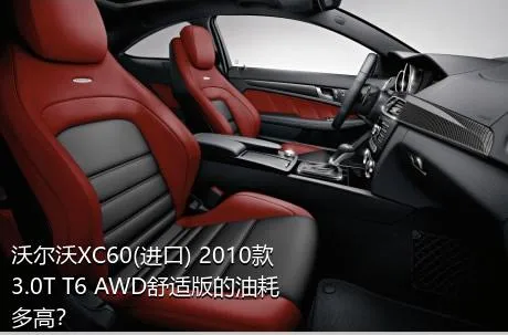 沃尔沃XC60(进口) 2010款 3.0T T6 AWD舒适版的油耗多高？