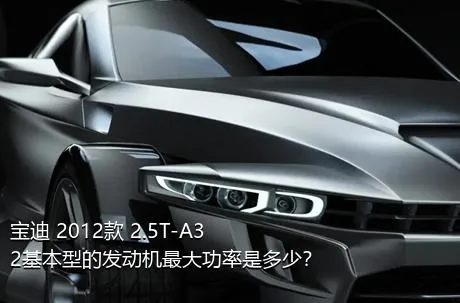 宝迪 2012款 2.5T-A32基本型的发动机最大功率是多少？