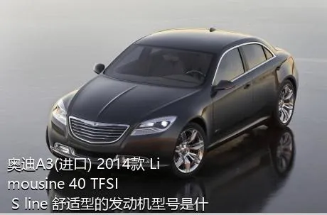 奥迪A3(进口) 2014款 Limousine 40 TFSI S line 舒适型的发动机型号是什么？