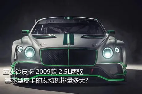 五十铃皮卡 2009款 2.5L两驱 基本型皮卡的发动机排量多大？