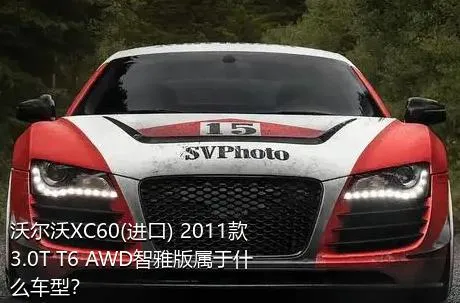 沃尔沃XC60(进口) 2011款 3.0T T6 AWD智雅版属于什么车型？