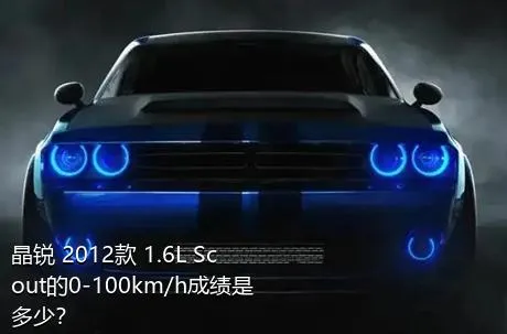 晶锐 2012款 1.6L Scout的0-100km/h成绩是多少？