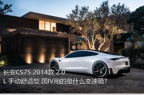 长安CS75 2014款 2.0L 手动舒适型 国IV用的是什么变速箱？