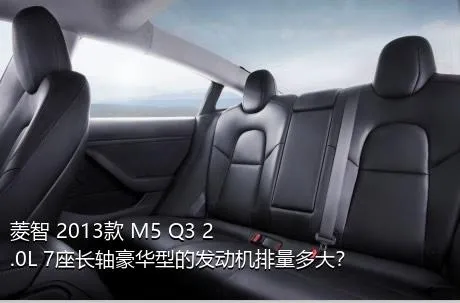 菱智 2013款 M5 Q3 2.0L 7座长轴豪华型的发动机排量多大？