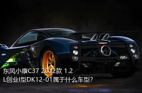 东风小康C37 2012款 1.2L创业I型DK12-01属于什么车型？