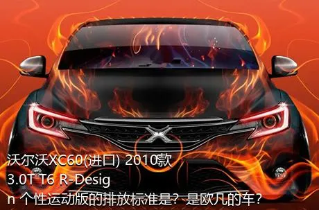 沃尔沃XC60(进口) 2010款 3.0T T6 R-Design 个性运动版的排放标准是？是欧几的车？