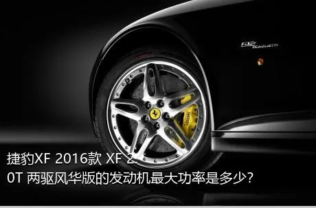 捷豹XF 2016款 XF 2.0T 两驱风华版的发动机最大功率是多少？