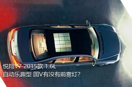 悦翔V7 2015款 1.6L 自动乐趣型 国V有没有前雾灯？