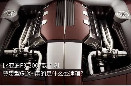 比亚迪F3 2007款 1.8L 尊贵型GLX-i用的是什么变速箱？