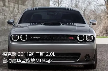 福克斯 2011款 三厢 2.0L 自动豪华型能放MP3吗？