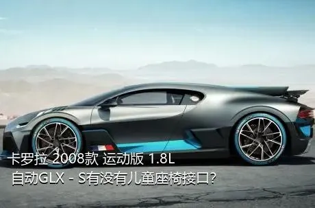 卡罗拉 2008款 运动版 1.8L 自动GLX－S有没有儿童座椅接口？