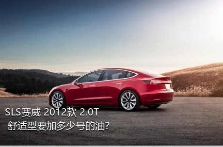 SLS赛威 2012款 2.0T 舒适型要加多少号的油？