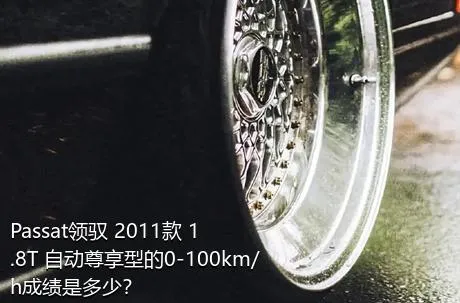 Passat领驭 2011款 1.8T 自动尊享型的0-100km/h成绩是多少？