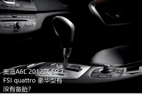 奥迪A6L 2012款 50 TFSI quattro 豪华型有没有备胎？