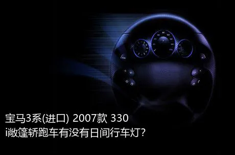 宝马3系(进口) 2007款 330i敞篷轿跑车有没有日间行车灯？