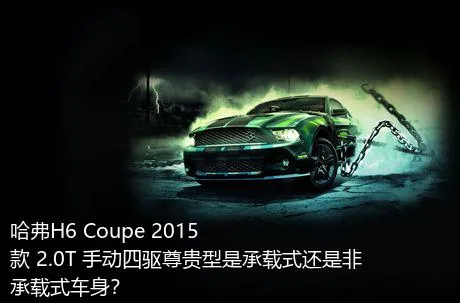 哈弗H6 Coupe 2015款 2.0T 手动四驱尊贵型是承载式还是非承载式车身？