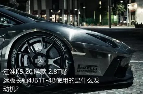 江淮K5 2014款 2.8T财运版长轴4JB1T-4B使用的是什么发动机？