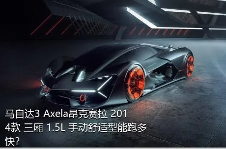 马自达3 Axela昂克赛拉 2014款 三厢 1.5L 手动舒适型能跑多快？