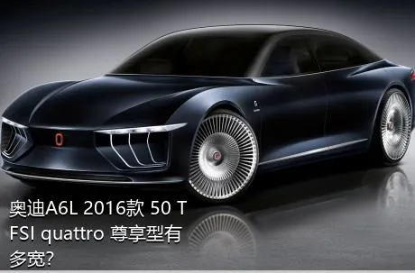 奥迪A6L 2016款 50 TFSI quattro 尊享型有多宽？