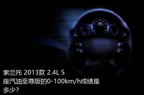 索兰托 2013款 2.4L 5座汽油至尊版的0-100km/h成绩是多少？