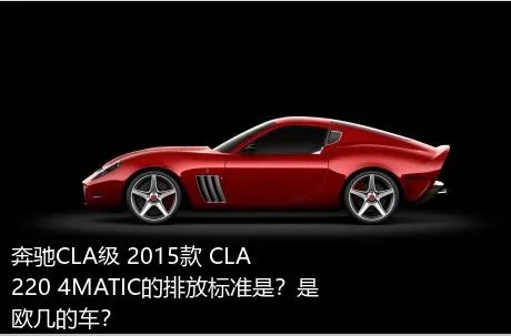 奔驰CLA级 2015款 CLA 220 4MATIC的排放标准是？是欧几的车？