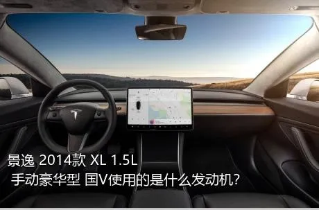 景逸 2014款 XL 1.5L 手动豪华型 国V使用的是什么发动机？