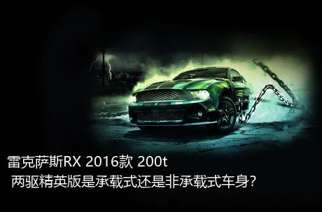 雷克萨斯RX 2016款 200t 两驱精英版是承载式还是非承载式车身？