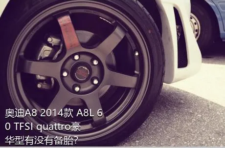 奥迪A8 2014款 A8L 60 TFSI quattro豪华型有没有备胎？