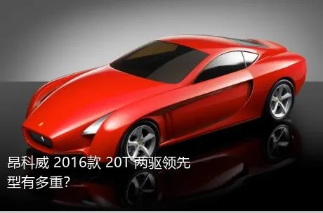 昂科威 2016款 20T 两驱领先型有多重？