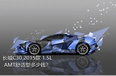 长城C30 2015款 1.5L AMT舒适型多少钱？