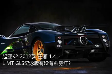 起亚K2 2012款 三厢 1.4L MT GLS纪念版有没有前雾灯？