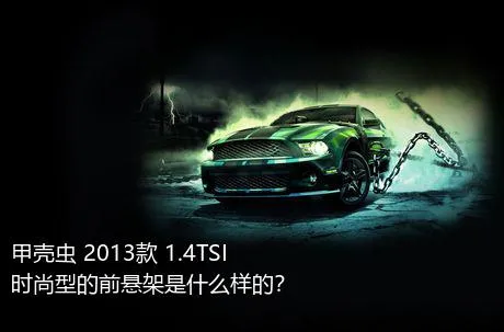 甲壳虫 2013款 1.4TSI 时尚型的前悬架是什么样的？