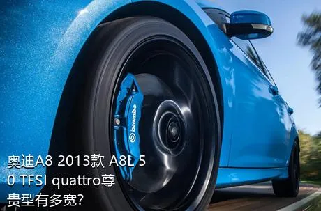 奥迪A8 2013款 A8L 50 TFSI quattro尊贵型有多宽？