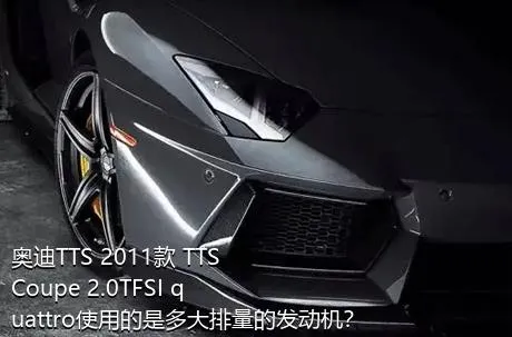 奥迪TTS 2011款 TTS Coupe 2.0TFSI quattro使用的是多大排量的发动机？