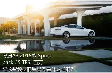 奥迪A3 2015款 Sportback 35 TFSI 百万纪念智领型的后悬架是什么样的？