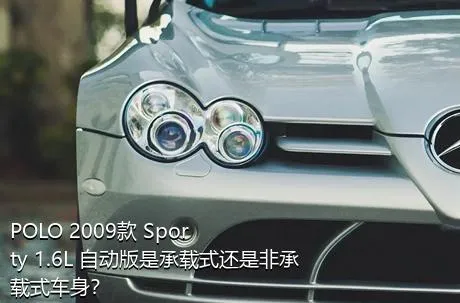 POLO 2009款 Sporty 1.6L 自动版是承载式还是非承载式车身？