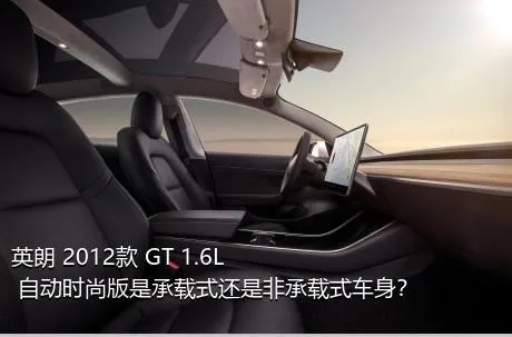 英朗 2012款 GT 1.6L 自动时尚版是承载式还是非承载式车身？