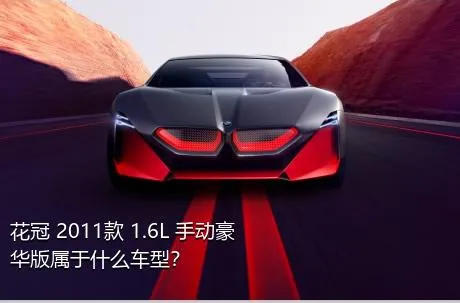 花冠 2011款 1.6L 手动豪华版属于什么车型？