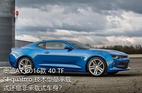 奥迪A7 2016款 40 TFSI quattro 技术型是承载式还是非承载式车身？