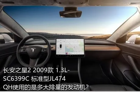 长安之星2 2009款 1.3L-SC6399C 标准型JL474QH使用的是多大排量的发动机？