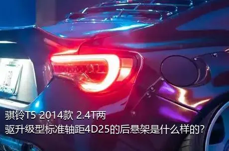 骐铃T5 2014款 2.4T两驱升级型标准轴距4D25的后悬架是什么样的？